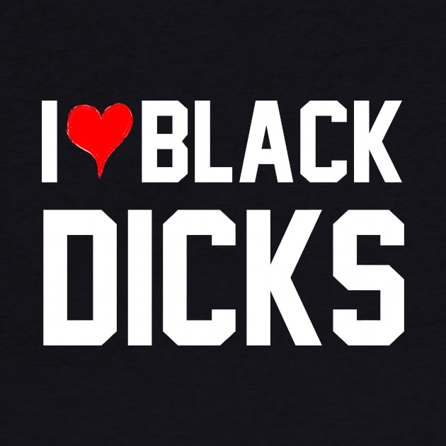 I Love Black Dicks - Queen Of Spades by CoolApparelShop